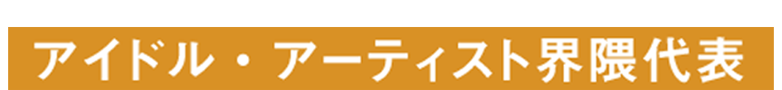 アイドル・アーティスト界隈代表