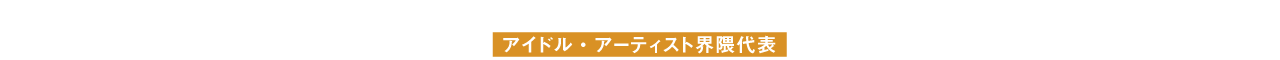 アイドル・アーティスト界隈代表