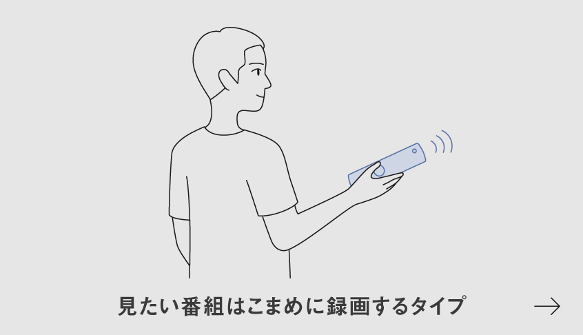 イラスト：見たい番組はこまめに​録画するタイプ​