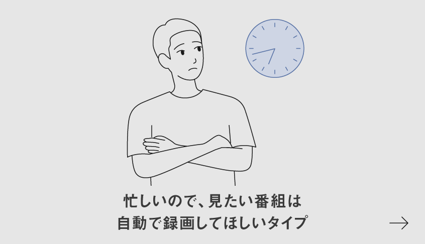 イラスト：忙しいので、見たい番組は自動で 録画してほしいタイプ​
