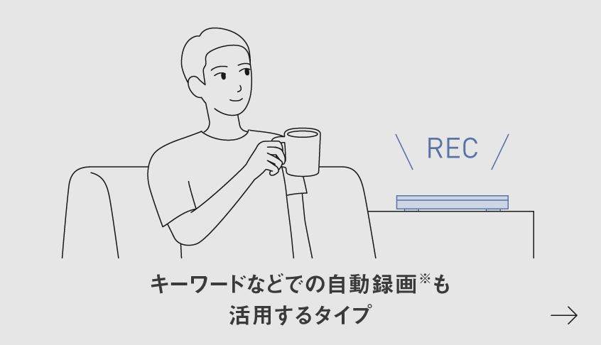 イラスト：キーワードなどでの自動録画※も活用するタイプ