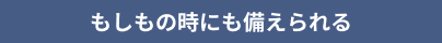 もしもの時にも備えられる