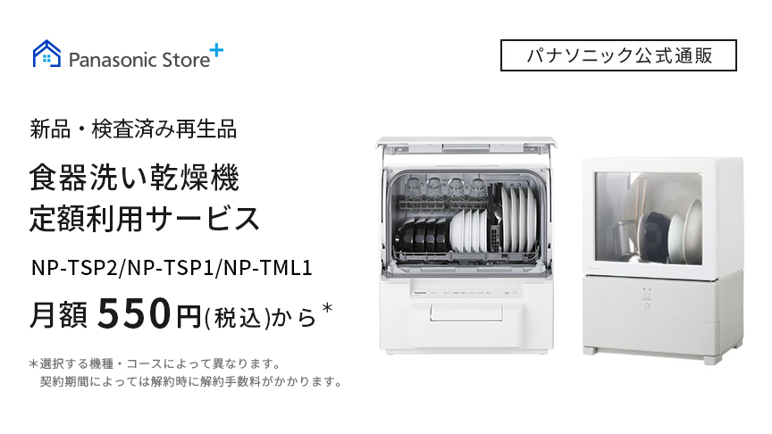 Panasonic Store +：新品・検査済み再生品　食器洗い乾燥機　定額利用サービス　月額550円（税込）から＊　詳細を見る
