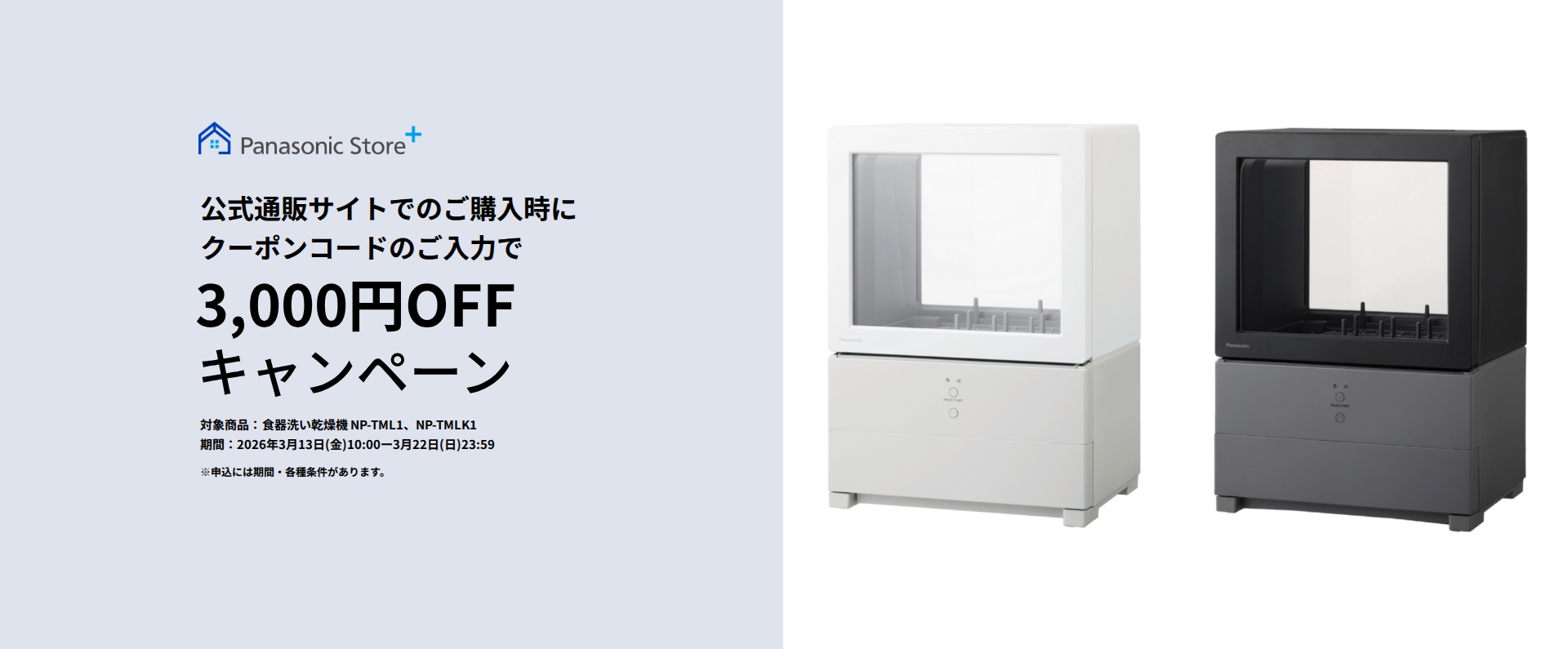 パナソニック公式通販でのご購入時にクーポンコードのご入力で3,000円OFFキャンペーン。対象商品：食器洗い乾燥機 NP-TML1, NP-TMLK1 期間：2026年3月13日（金）10:00 –3月22日（日）23:59まで。