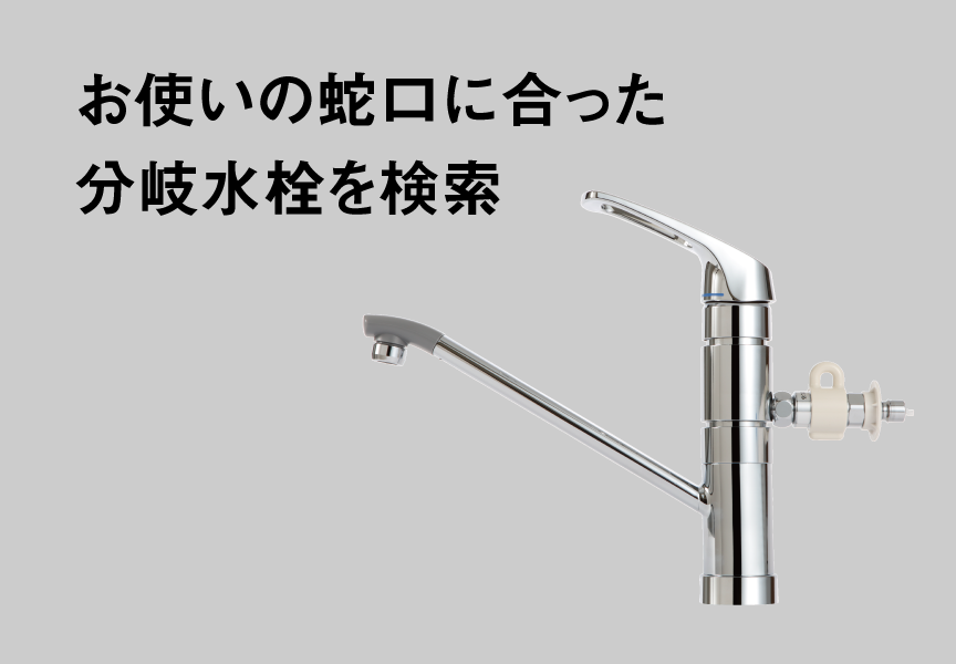 お使いの蛇口に合った分岐水栓を検索