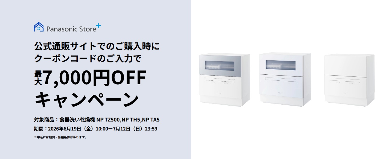 パナソニック公式通販でのご購入時にクーポンコードのご入力で最大7,000円OFFキャンペーン。対象商品：食器洗い乾燥機 NP-TZ500,NP-TH5,NP-TA5 期間：2026年6月19日（金）10:00 –7月12日（日）23:59まで。