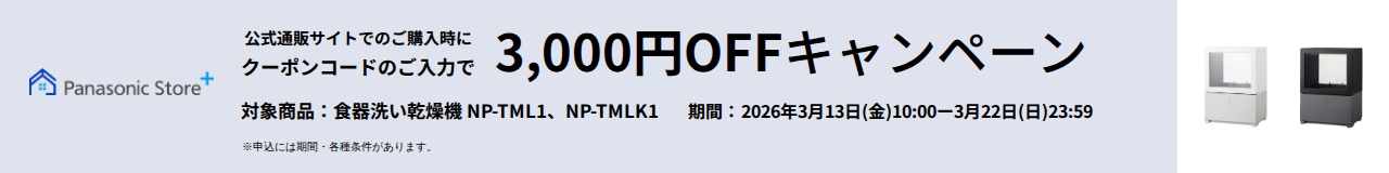 パナソニック公式通販でのご購入時にクーポンコードのご入力で3,000円OFFキャンペーン。対象商品：食器洗い乾燥機 NP-TML1, NP-TMLK1 期間：2026年3月13日（金）10:00 –3月22日（日）23:59まで。