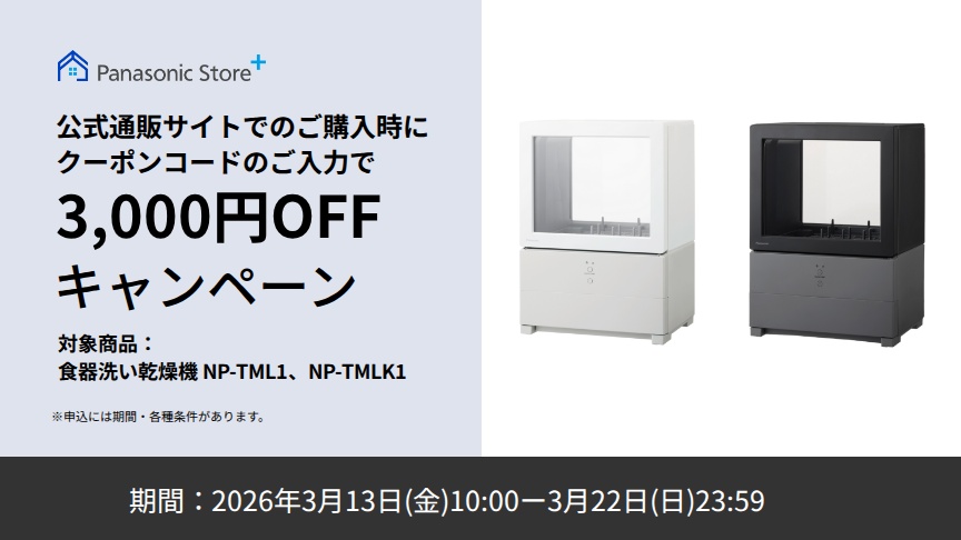 パナソニック公式通販でのご購入時にクーポンコードのご入力で3,000円OFFキャンペーン。対象商品：食器洗い乾燥機 NP-TML1, NP-TMLK1 期間：2026年3月13日（金）10:00 –3月22日（日）23:59まで。