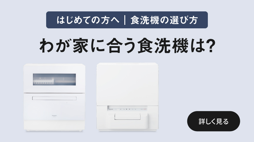 はじめての方へ｜食洗機の選び方　わが家に合う食洗機は？　詳しく見る