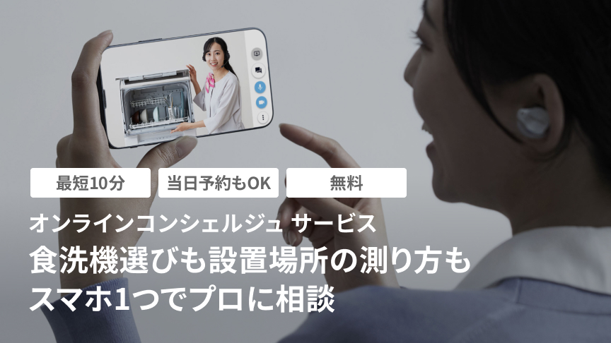 最短10分・当日予約もOK・無料 オンラインコンシェルジュ サービス 食洗機選びも設置場所の測り方もスマホ1つでプロに相談
