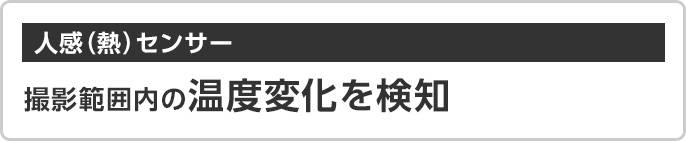 「人感（熱）センサー」撮影範囲内の温度変化を検知