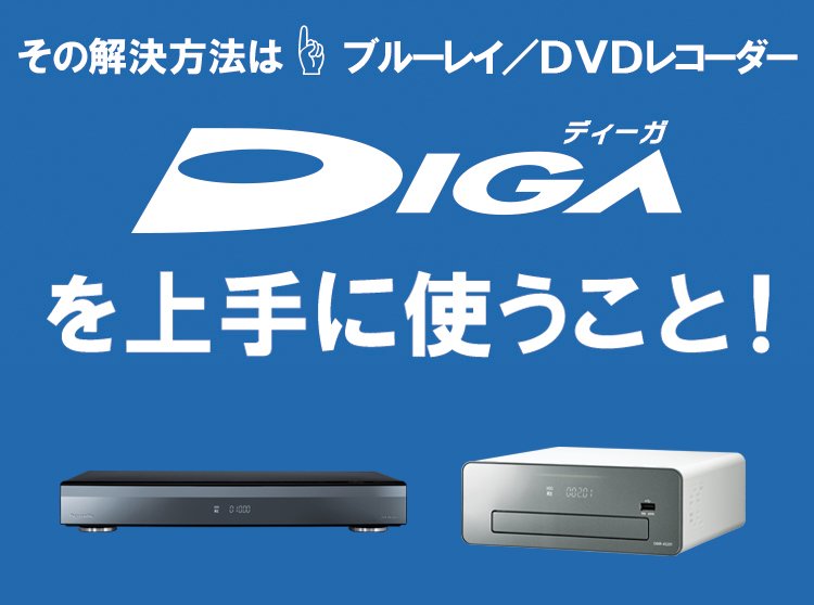 その解決方法はブルーレイ/DVDレコーダー DIGAを上手に使うこと！