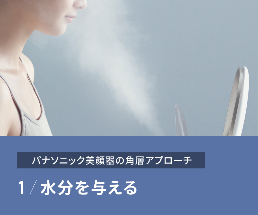 パナソニック美顔器の角層アプローチ,1 水分を与える