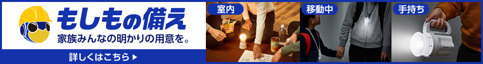 もしもの備え 家族みんなの明かりの用意を。（シーン：室内・移動中・手持ち）詳しくみる
