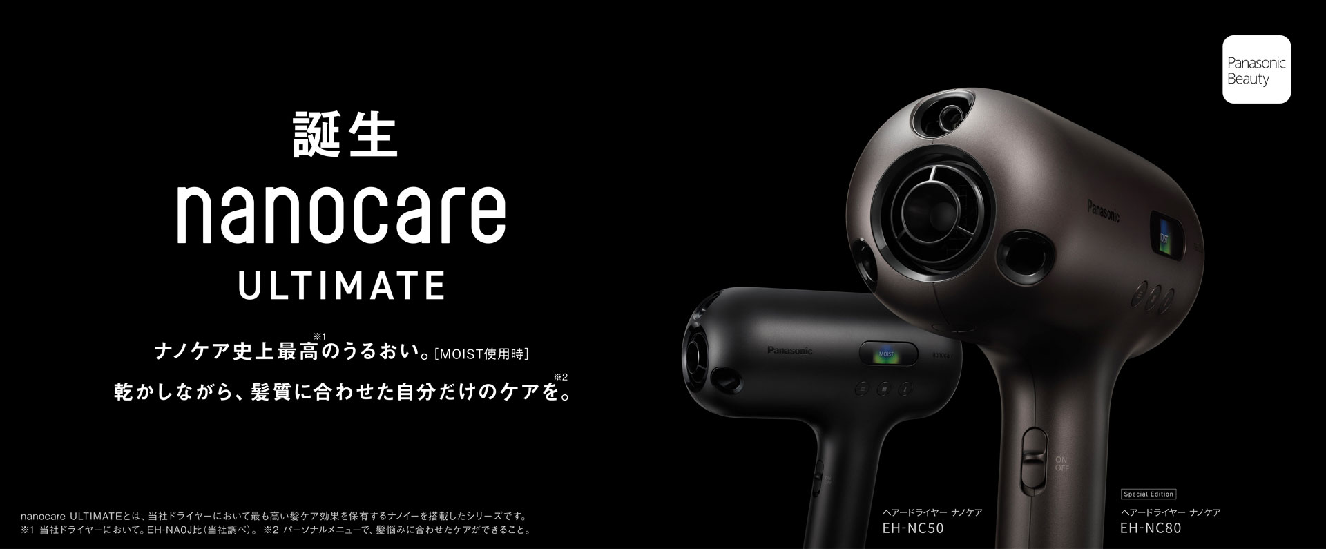 誕生 nanocare ULTIMATE ナノケア史上最高のうるおい。[MOIST使用時],乾かしながら、髪質に合わせた自分だけのケアを。,ヘアードライヤー ナノケア EH-NC80、EH-NC50