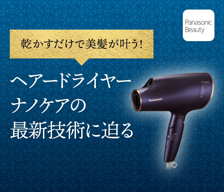 乾かすだけで美髪が叶う！ヘアドライヤーナノケアの最新技術に迫る Panasonic Beauty