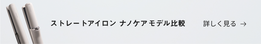 ストレートアイロン　ナノケアモデル比較　詳しく見る