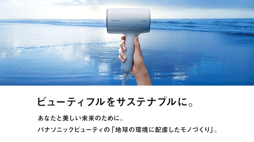 ビューティフルをサステナブルに。あなたと美しい未来のために。パナソニックビューティの「地球の環境に配慮したモノづくり」。