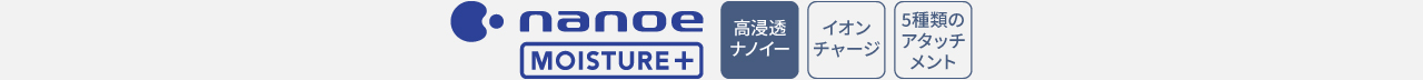 ロゴ：高浸透ナノイー,イオンチャージ,5種類のアタッチメント