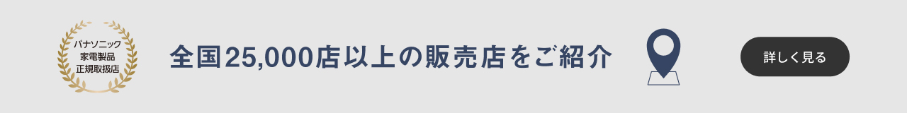 パナソニック家電製品正規取扱店。全国25,000店以上の販売店をご紹介。詳しく見る。