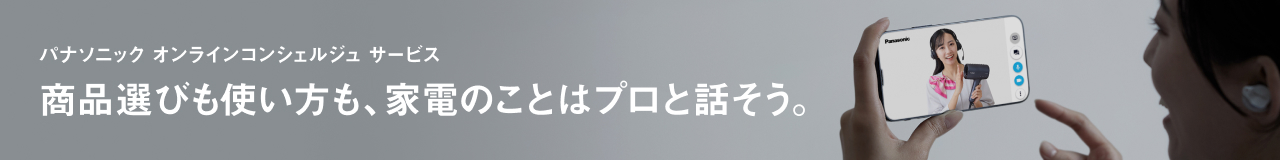 パナソニック オンラインコンシェルジュ サービス,商品選びも使い方も、家電のことはプロと話そう。