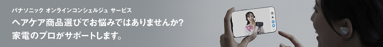 パナソニック オンラインコンシェルジュ サービス,ヘアケア商品選びでお悩みではありませんか？家電のプロがサポートします。