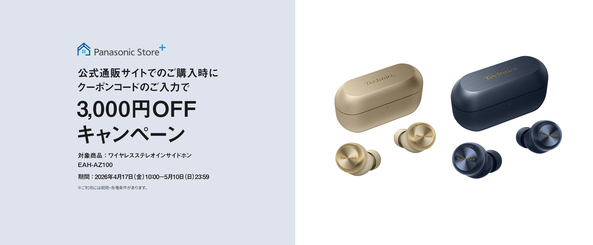 パナソニック公式通販でのご購入時にクーポンコードのご入力で3,000円OFFキャンペーン。対象商品：ワイヤレスステレオインサイドホン EAH-AZ100 期間：2026年4月17日（金）10:00 –5月10日（日）23:59まで。