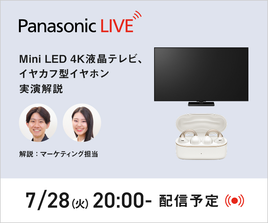 PanasonicLIVE「知る」から「使いこなす」までを、全部ここから。Mini LED 4K液晶テレビ、イヤカフ型イヤホン 実演解説 7月28日火曜日20時より配信。