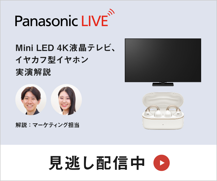 PanasonicLIVE「知る」から「使いこなす」までを、全部ここから。Mini LED 4K液晶テレビ、イヤカフ型イヤホン 実演解説 7月28日火曜日20時より配信。