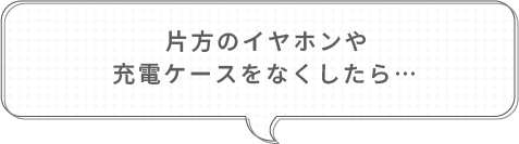 片方のイヤホンや充電ケースをなくしたら・・・