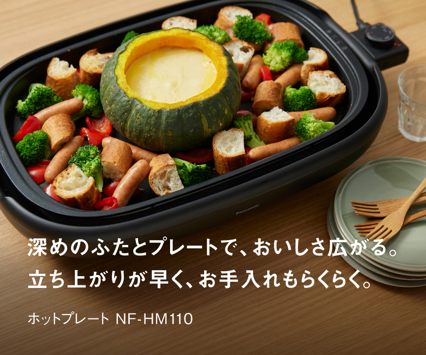 深めのふたとプレートで、おいしさ広がる。立ち上がりが早く、お手入れもらくらく。ホットプレート NF-HM110