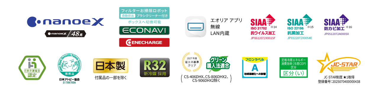 各種ロゴ。ナノイーX（48兆）、フィルターお掃除ロボット自動排出ブラシクリーナー付き（ボックスへ切換可能）、エコナビ、エネチャージ、エオリアアプリ（無線LAN内蔵）、SIAA抗ウイルス加工※14、SIAA抗菌加工※15、SIAA防カビ加工※16、日本介護協会認定、日本アトピー協会推奨品、日本製（付属品の一部を除く）、R32新冷媒採用、2027年度省エネ基準クリア・グリーン購入法適合（CS-406DHX、CS-806DHX2、CS-906DHX2除く）、フロンラベルA、定格冷房エネルギー消費効率（冷房COP）区分 区分い、JC-STAR