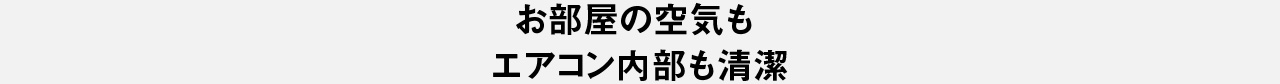 お部屋の空気も エアコン内部も清潔
