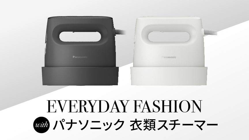 EVERYDAY FASHION with パナソニック 衣類スチーマー