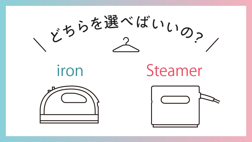 どっちを選べばいいの？　アイロン・衣類スチーマーの選び方