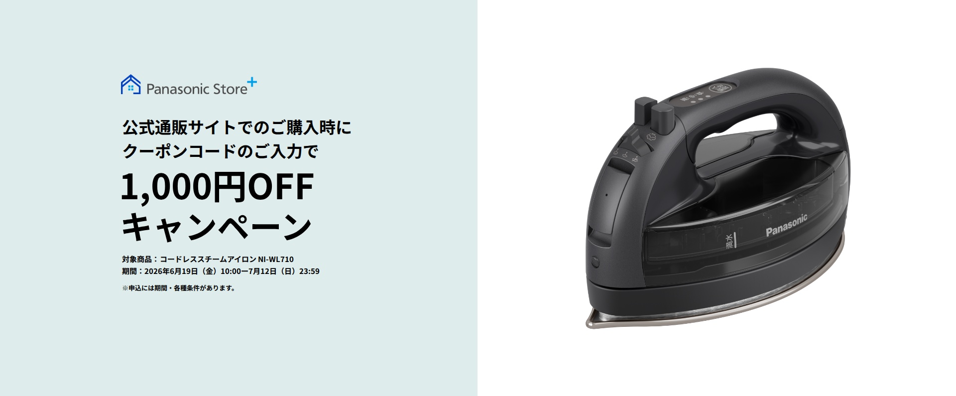 パナソニック公式通販でのご購入時にクーポンコードのご入力で1,000円OFFキャンペーン。対象商品：コードレス スチームアイロンNI-WL710　期間：2026年6月19日(金)10:00-2026年7月12日(日)23:59まで。