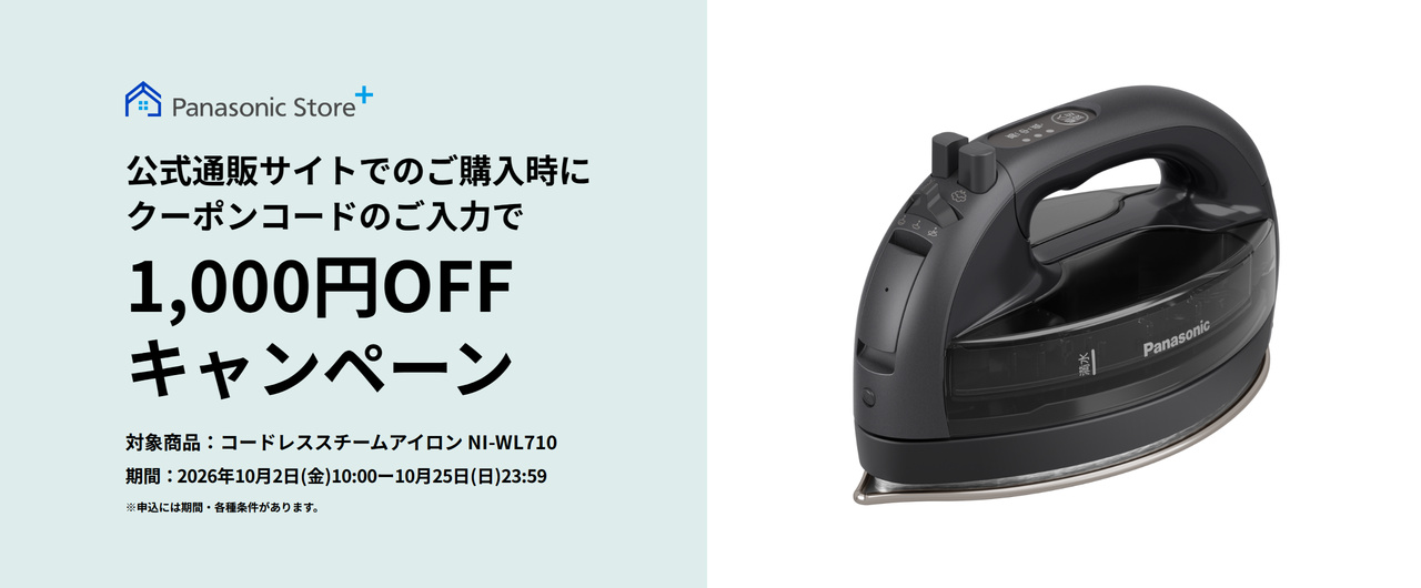 Panasonic Store+ 公式通販サイトでのご購入時にクーポンコードのご入力で 1,000円OFFキャンペーン 対象商品：コードレススチームアイロン NI-WL710 期間：2026年10月2日（金）10:00-10月25日（日）23:59 ※申込には期間・各種条件があります