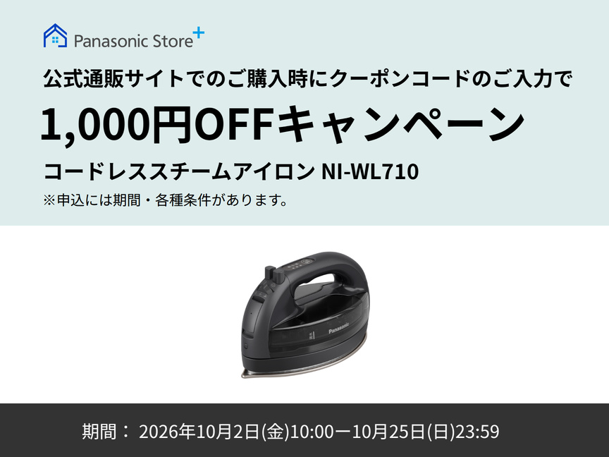 Panasonic Store+ 公式通販サイトでのご購入時にクーポンコードのご入力で 1,000円OFFキャンペーン 対象商品：コードレススチームアイロン NI-WL710 期間：2026年10月2日（金）10:00-10月25日（日）23:59 ※申込には期間・各種条件があります