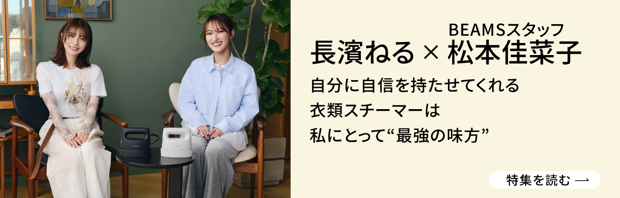 長濱ねる×BEAMSスタッフ松本佳菜子　パナソニック「衣類スチーマー NI-FS70C」は“私にとっての最強の味方”
