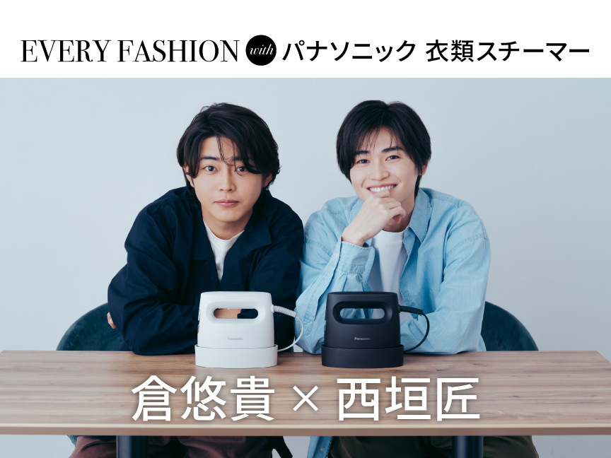 EVERYDAY FASHION with パナソニック 衣類スチーマー　倉悠貴×西垣匠