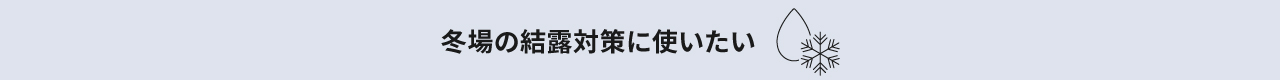 冬場の結露対策に使いたい