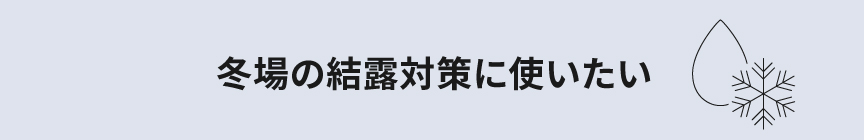 冬場の結露対策に使いたい