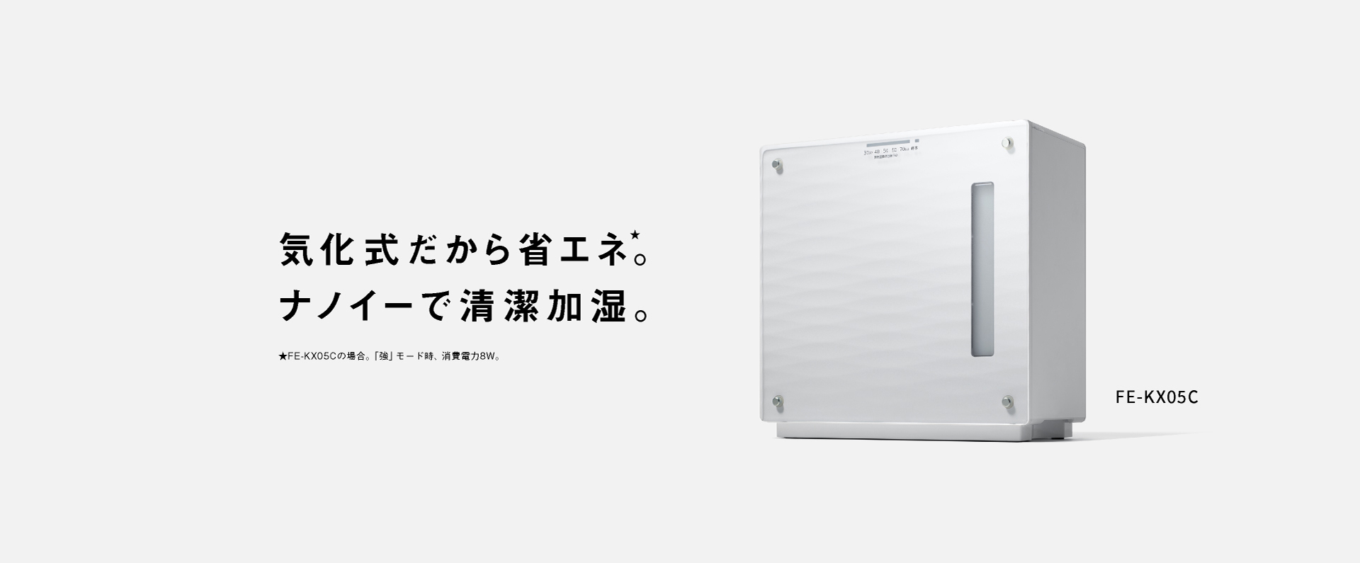 気化式だから省エネ。ナノイーで清潔加湿。 FE-KX05Cの画像です。クリックするとFE-KX05Cのページにリンクします。