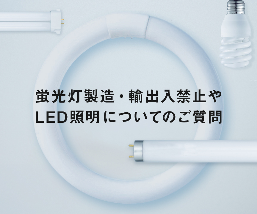 蛍光灯製造・輸出入禁止やLED照明についてのご質問