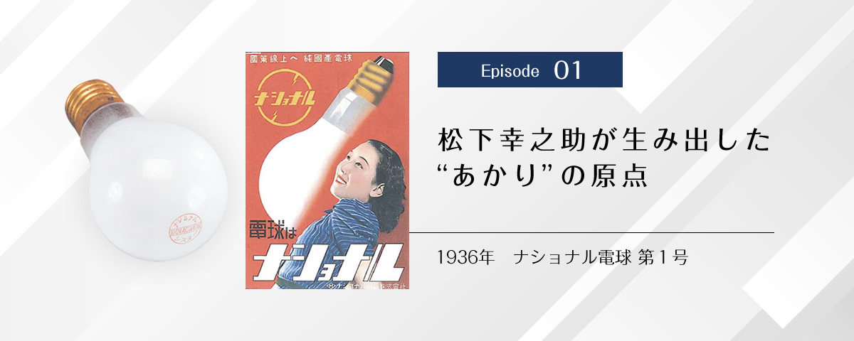 Episode 01　松下幸之助が生み出した“あかり”の原点　1936年　ナショナル電球 第1号