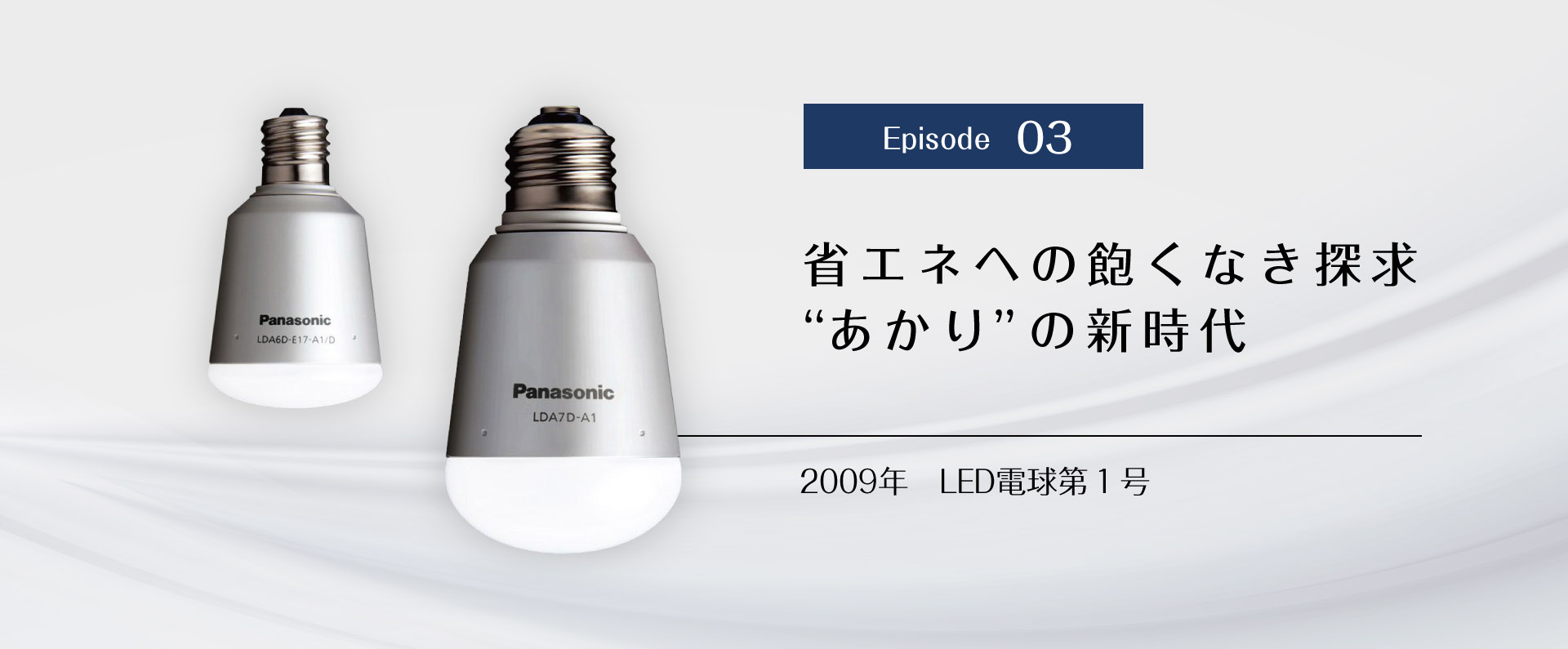 Episode 03　省エネへの飽くなき探求 “あかり”の新時代　2009年 LED電球第1号