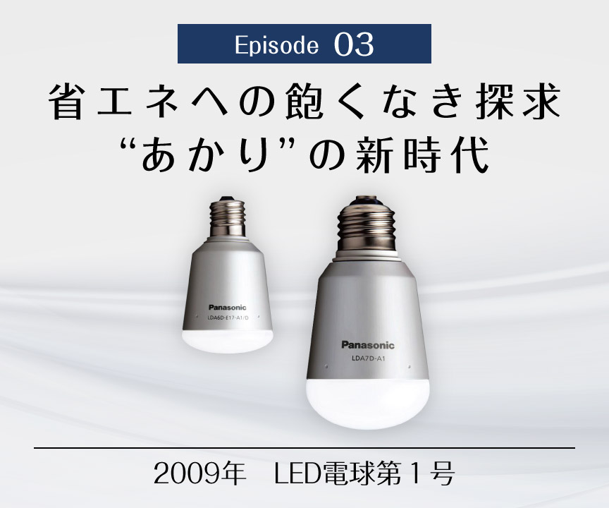 Episode 03　省エネへの飽くなき探求 “あかり”の新時代　2009年 LED電球第1号