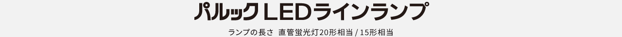 ランプの長さ 直管蛍光灯20形相当 / 15形相当