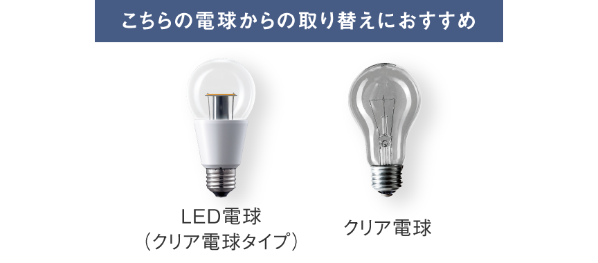 LED電球（クリア電球タイプ）、クリア電球からの取り替えにおすすめ
