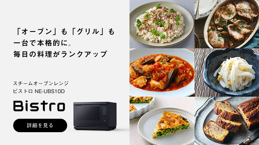 「オーブン」も「グリル」も 一台で本格的に。 毎日の料理がランクアップ スチームオーブンレンジ ビストロ NE-UBS10D Bistro 詳細を見る